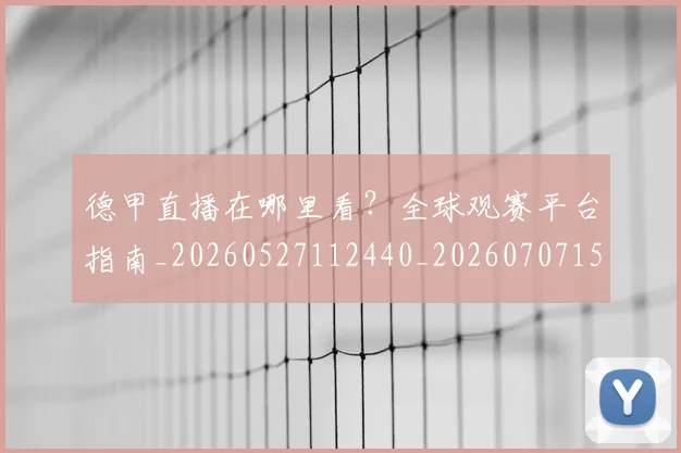德甲直播在哪里看？全球观赛平台指南_20260527112440_20260707154106