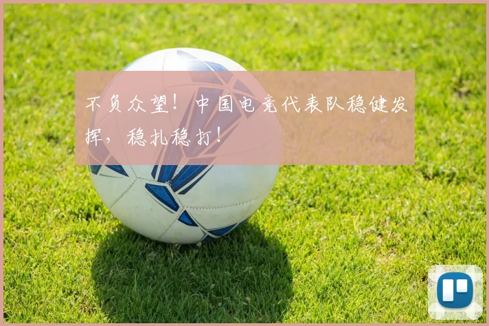 不负众望！中国电竞代表队稳健发挥，稳扎稳打！