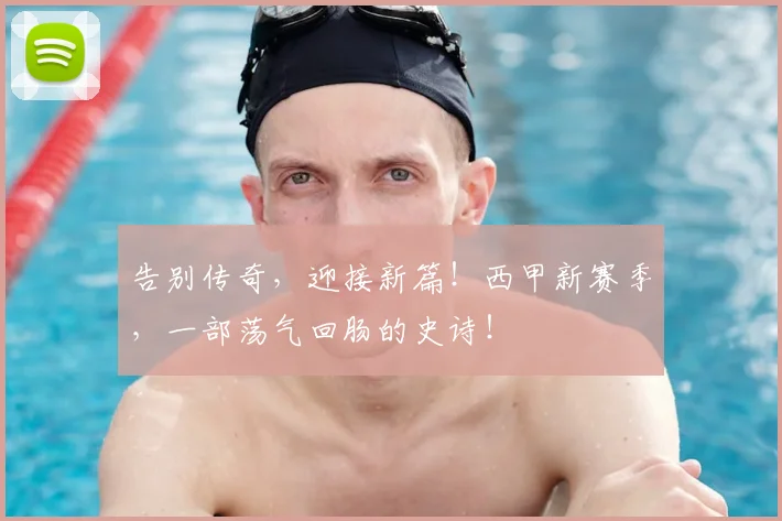 告别传奇，迎接新篇！西甲新赛季，一部荡气回肠的史诗！