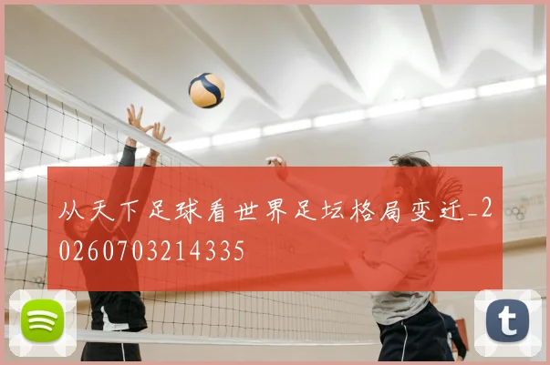 从天下足球看世界足坛格局变迁_20260703214335