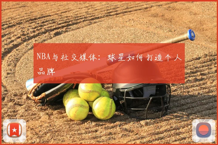 NBA与社交媒体：球星如何打造个人品牌