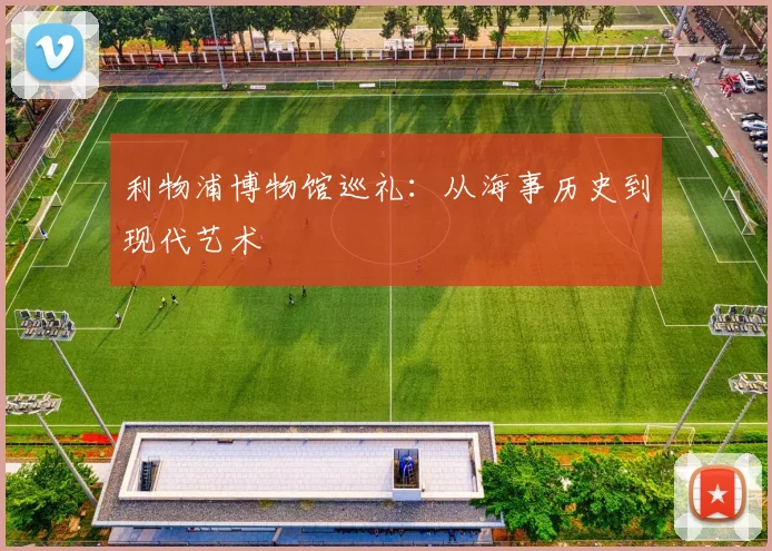 利物浦博物馆巡礼:从海事历史到现代艺术