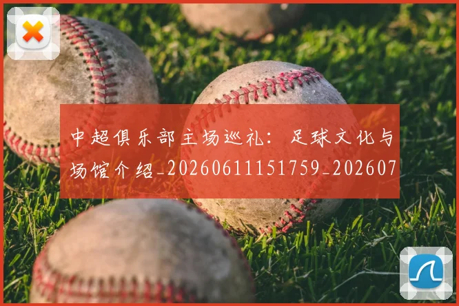 中超俱乐部主场巡礼：足球文化与场馆介绍_20260611151759_20260703210558