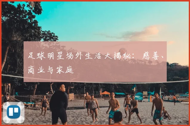 足球明星场外生活大揭秘：慈善、商业与家庭