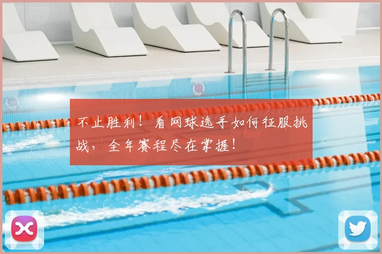 不止胜利!看网球选手如何征服挑战,全年赛程尽在掌握!