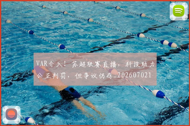 VAR介入!苏超联赛直播,科技助力公正判罚,但争议仍存_20260702171634