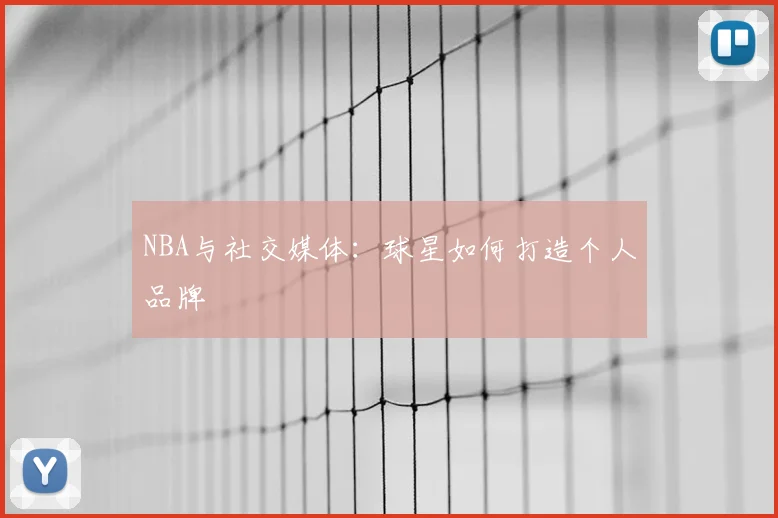 NBA与社交媒体：球星如何打造个人品牌