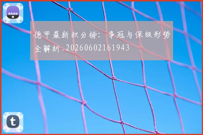 德甲最新积分榜：争冠与保级形势全解析_20260602161943