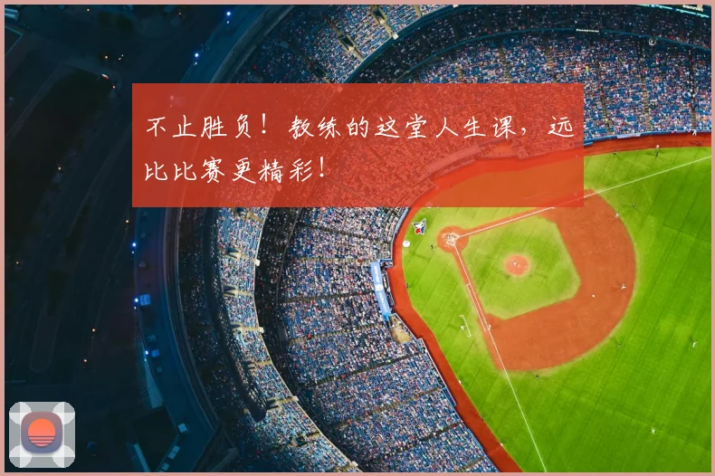 不止胜负!教练的这堂人生课,远比比赛更精彩!