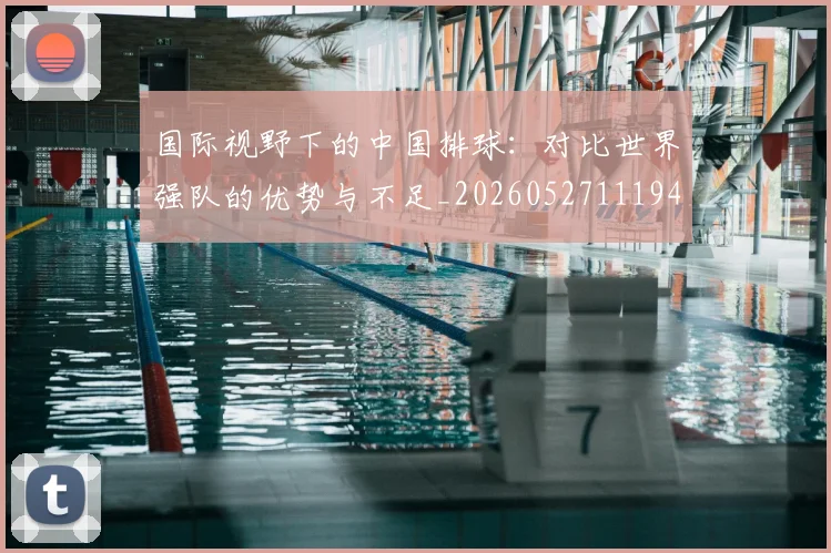 国际视野下的中国排球：对比世界强队的优势与不足_20260527111947