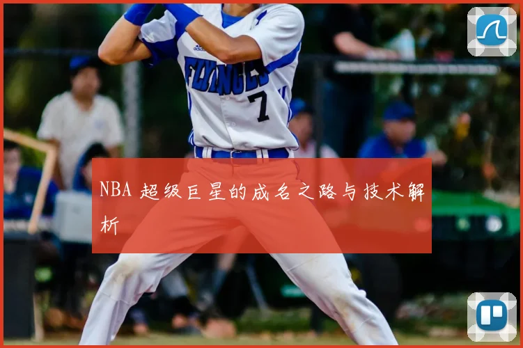 NBA 超级巨星的成名之路与技术解析