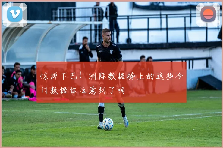 惊掉下巴！洲际数据榜上的这些冷门数据你注意到了吗