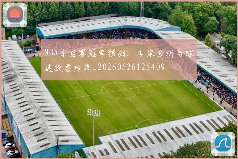 NBA季后赛冠军预测：专家分析与球迷投票结果_20260526125409