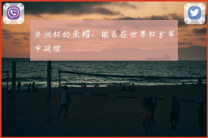 非洲杯的荣耀,能否在世界杯扩军中延续