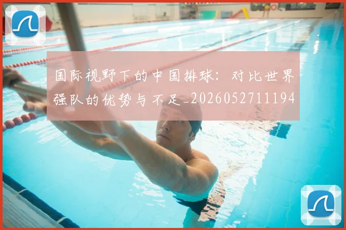 国际视野下的中国排球:对比世界强队的优势与不足_20260527111947