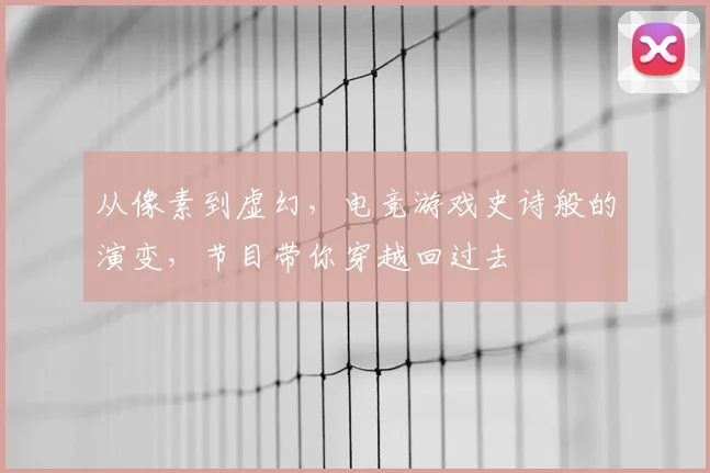 从像素到虚幻，电竞游戏史诗般的演变，节目带你穿越回过去