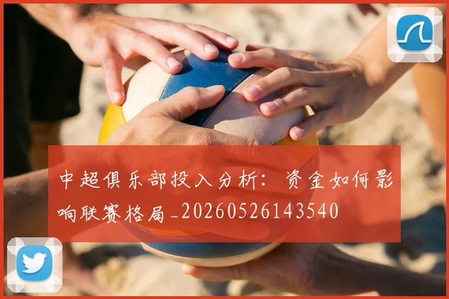 中超俱乐部投入分析：资金如何影响联赛格局_20260526143540