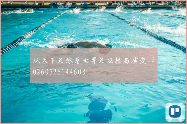 从天下足球看世界足坛格局演变_20260526144603