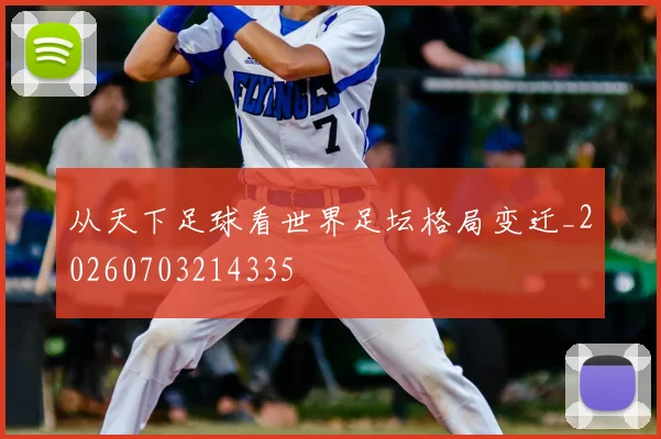 从天下足球看世界足坛格局变迁_20260703214335